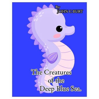 The Creatures of the Deep Blue Sea. - by  John C Burt (Paperback)