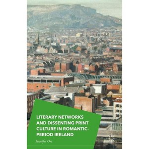 Literary Networks and Dissenting Print Culture in Romantic-Period Ireland - by  Jennifer Orr (Hardcover) - 1 of 1