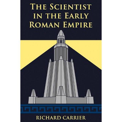 The Scientist in the Early Roman Empire - by  Richard Carrier (Paperback)