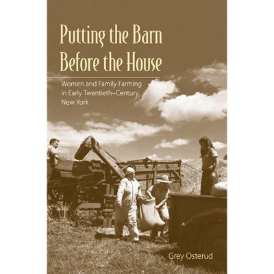 Putting the Barn Before the House - by  Nancy Grey Osterud (Hardcover)