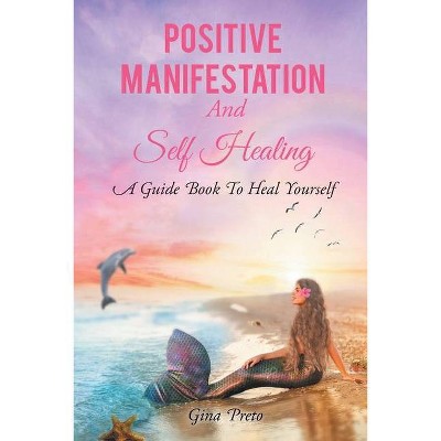 Positive Manifestation And Self Healing - by  Gina Preto (Paperback)