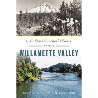 An Environmental History of the Willamette Valley - by  Elizabeth Orr & William Orr (Paperback)