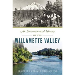 An Environmental History of the Willamette Valley - (Natural History) by  Elizabeth Orr & William Orr (Paperback) - 1 of 1