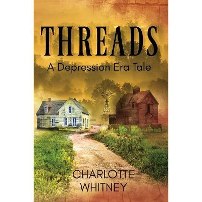THREADS A Depression Era Tale - by  Charlotte Whitney (Paperback)
