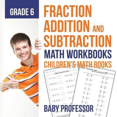 Fraction Addition and Subtraction - Math Workbooks Grade 6 - Children's Fraction Books - by  Baby Professor (Paperback)