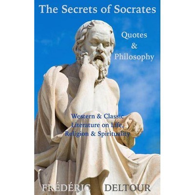 The Secrets of Socrates Quotes & Philosophy - (Buddhism, Religion & Spirituality, Literature & Fiction, Philosophy, Classics & Zen) (Paperback)