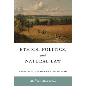 Ethics, Politics, and Natural Law - (Catholic Ideas for a Secular World) by  Melissa Moschella (Hardcover) - 1 of 1