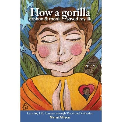 How a Gorilla, Orphan, and Monk Saved My Life - by  Marni Allison (Paperback)