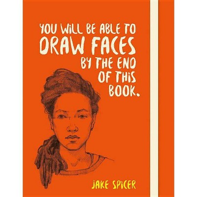 You Will Be Able to Draw Faces by the End of This Book - by  Jake Spicer (Paperback)