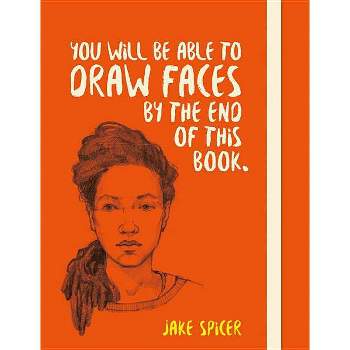 You Will Be Able to Draw Faces by the End of This Book - by  Jake Spicer (Paperback)