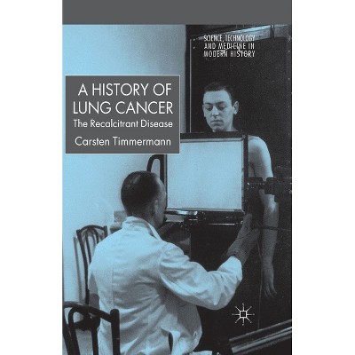 A History of Lung Cancer - (Science, Technology and Medicine in Modern History) by  C Timmermann (Paperback)
