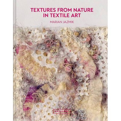 Textures from Nature in Textile Art - by  Marian Jazmik (Hardcover)