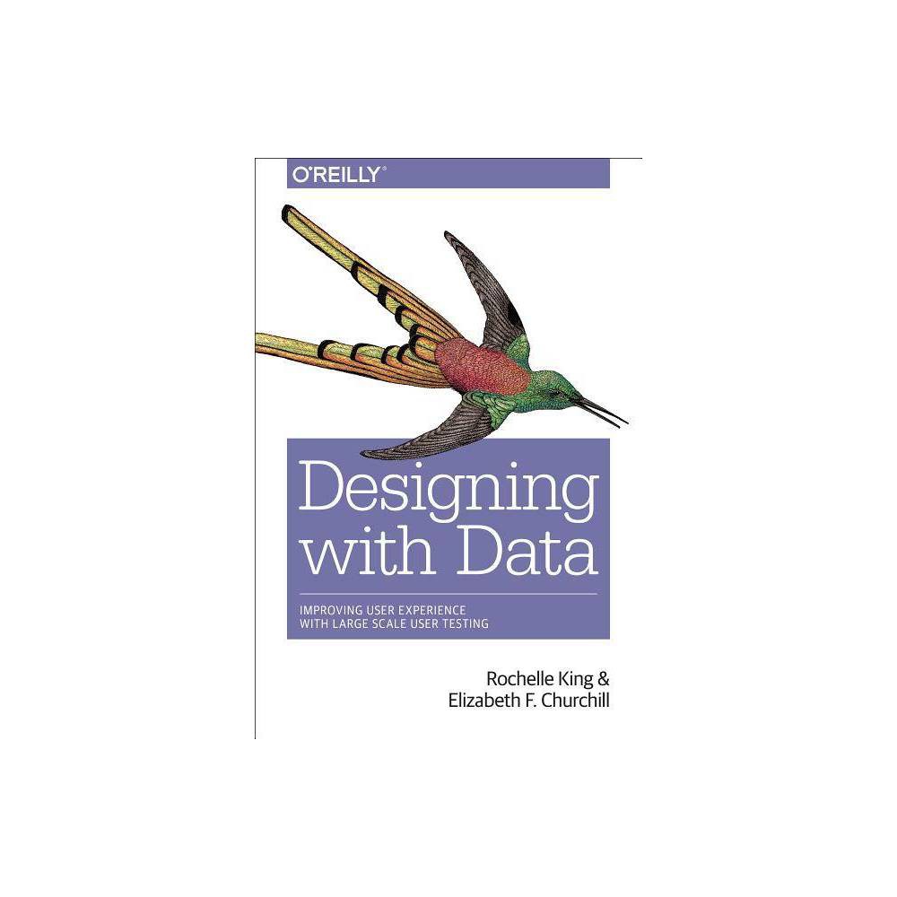 Designing with Data - by Rochelle King & Elizabeth F Churchill & Caitlin Tan (Paperback)