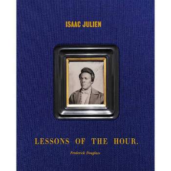 Isaac Julien: Lessons of the Hour - Frederick Douglass - by  Cora Gilroy-Ware & Vladimir Seput (Hardcover)