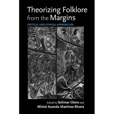 Theorizing Folklore from the Margins - (Activist Encounters in Folklore and Ethnomusicology) by  Solimar Otero & Mintzi Auanda Martínez-Rivera