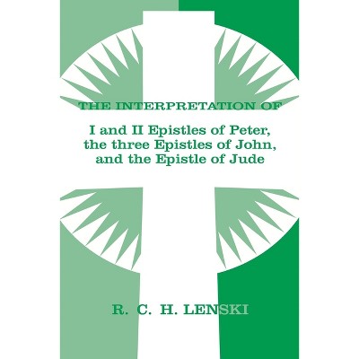 Interpretation Of: 1 & II Epistles of Peter, Three Epistles of John & the Epistle of Jude - by  Richard C H Lenski (Paperback)