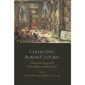 Collecting Across Cultures - (Early Modern Americas) by  Daniela Bleichmar & Peter C Mancall (Paperback) - 1 of 1
