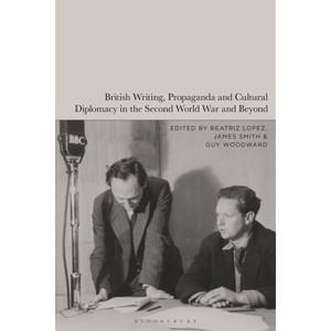 British Writing, Propaganda and Cultural Diplomacy in the Second World War and Beyond - by  Beatriz Lopez & James Smith & Guy Woodward (Hardcover) - 1 of 1