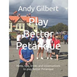 Play Better Petanque - by  Andy Gilbert (Paperback)