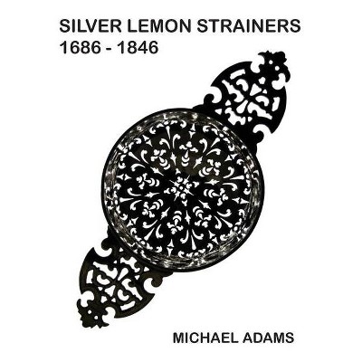 Silver Lemon Strainers 1686 - 1846 - by  Michael Adams (Hardcover)