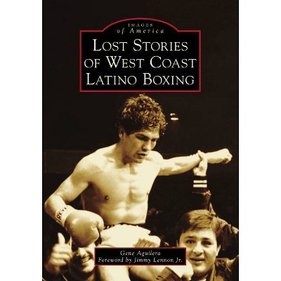 Lost Stories of West Coast Latino Boxing - (Images of America) by  Gene Aguilera (Paperback)