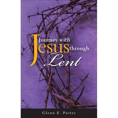 Journey with Jesus Through Lent - by  Glenn E Porter (Paperback)