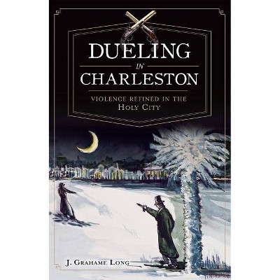 Dueling in Charleston - by  J Grahame Long (Paperback)