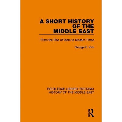 A Short History of the Middle East - (Routledge Library Editions: History of the Middle East) by  George E Kirk (Paperback)