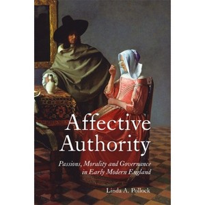 Affective Authority: Passions, Morality and Governance in Early Modern England - by  Linda A Linda Pollock (Hardcover) - 1 of 1