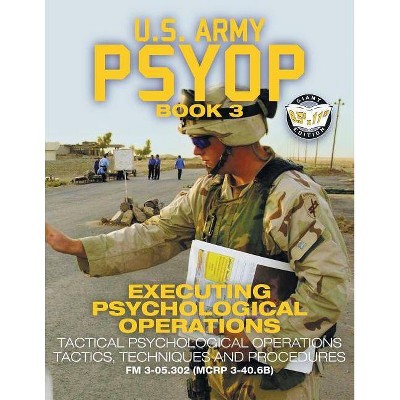 US Army PSYOP Book 3 - Executing Psychological Operations - (Carlile Military Library) by  U S Army (Paperback)