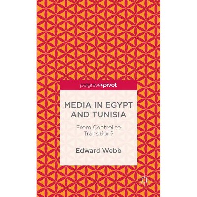 Media in Egypt and Tunisia: From Control to Transition? - (Palgrave Pivot) by  E Webb (Hardcover)
