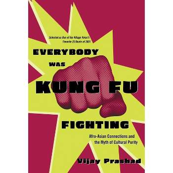 Everybody Was Kung Fu Fighting - (Afro-Asian Connections and the Myth of Cultural Purity) by  Vijay Prashad (Paperback)