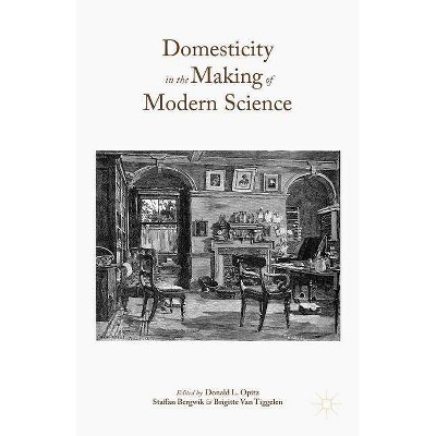 Domesticity in the Making of Modern Science - by  Donald L Opitz & Staffan Bergwik & Brigitte Van Tiggelen (Hardcover)