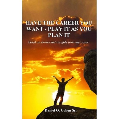 Have the Career you Want - Playit as you Plan it - by  Daniel O Cohen Sr (Paperback)