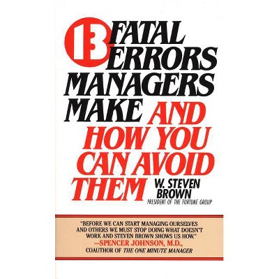 13 Fatal Errors Managers Make and How You Can Avoid Them - by  W Steven Brown (Paperback)