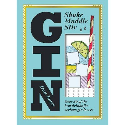 Gin: Shake, Muddle, Stir - by  Dan Jones (Hardcover)