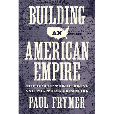 Building an American Empire - (Princeton Studies in American Politics: Historical, Internat) by  Paul Frymer (Paperback)