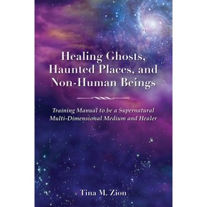 Healing Ghosts, Haunted Places, and Non-Human Beings - by  Tina M Zion (Paperback) - 1 of 1