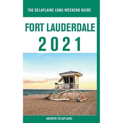 Fort Lauderdale - The Delaplaine 2021 Long Weekend Guide - by  Andrew Delaplaine (Paperback)