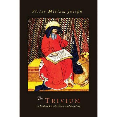 The Trivium in College Composition and Reading - by  Sister Miriam Joseph (Paperback)