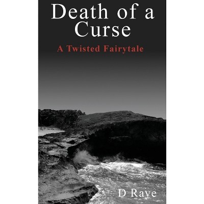 Death of a Curse A Twisted Fairytale - by  D Raye (Hardcover)
