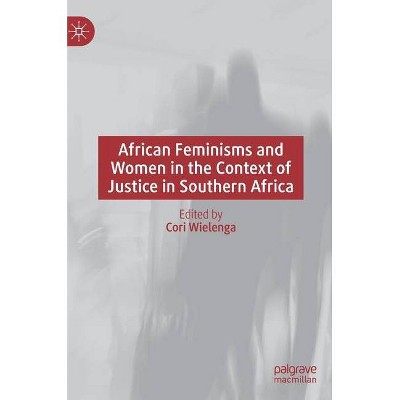 African Feminisms and Women in the Context of Justice in Southern Africa - by  Cori Wielenga (Hardcover)