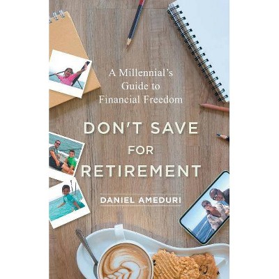 Don't Save for Retirement - by  Daniel Ameduri (Paperback)