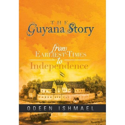 The Guyana Story - by  Odeen Ishmael (Hardcover)