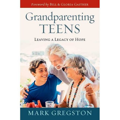 Grandparenting Teens - by  Mark Gregston (Hardcover)