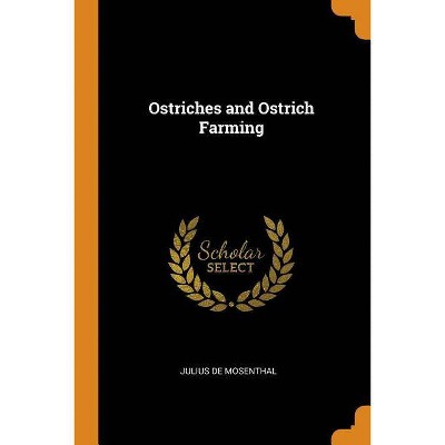 Ostriches and Ostrich Farming - by  Julius De Mosenthal (Paperback)