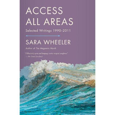 Access All Areas - by  Sara Wheeler (Paperback)