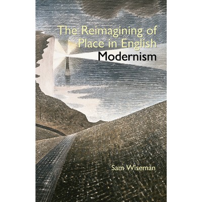 The Reimagining of Place in English Modernism - (Clemson University Press W/ Lup) by  Sam Wiseman (Hardcover)