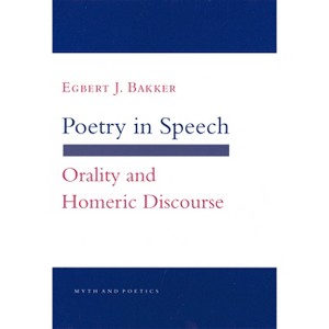 Poetry in Speech - (Myth and Poetics) by  Egbert J Bakker (Paperback) - 1 of 1