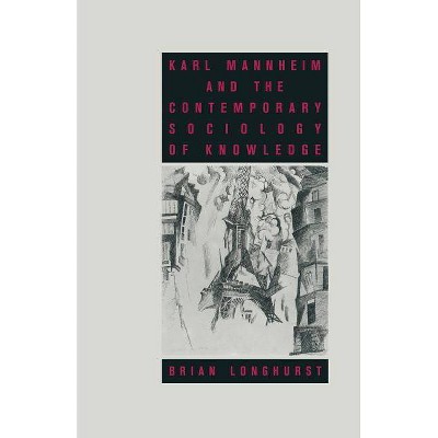 Karl Mannheim and the Contemporary Sociology of Knowledge - by  Brian Longhurst (Paperback)